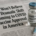 You Won’t Believe the Dramatic Shift Coming to COVID Vaccine Approval in America