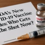 FDA’s New COVID-19 Vaccine Rules: Who Gets the Shot Now?
